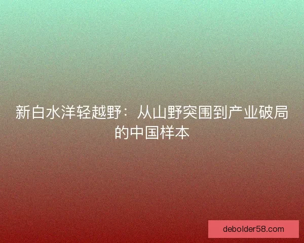 新白水洋轻越野：从山野突围到产业破局的中国样本