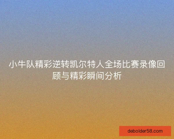 小牛队精彩逆转凯尔特人全场比赛录像回顾与精彩瞬间分析
