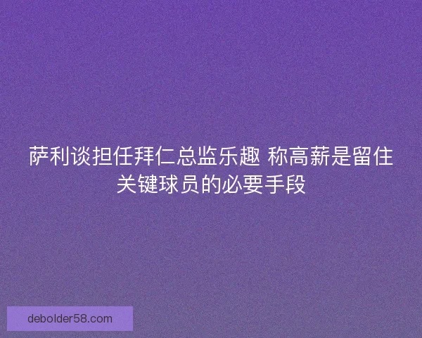 萨利谈担任拜仁总监乐趣 称高薪是留住关键球员的必要手段