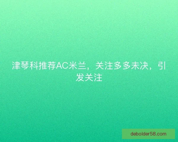 津琴科推荐AC米兰，关注多多未决，引发关注