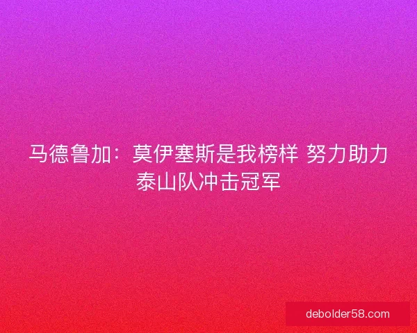 马德鲁加：莫伊塞斯是我榜样 努力助力泰山队冲击冠军