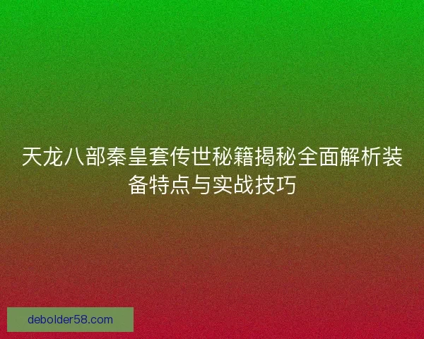 天龙八部秦皇套传世秘籍揭秘全面解析装备特点与实战技巧