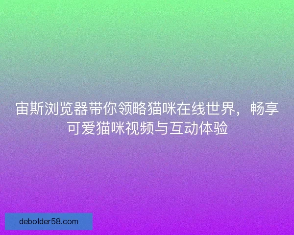 宙斯浏览器带你领略猫咪在线世界，畅享可爱猫咪视频与互动体验