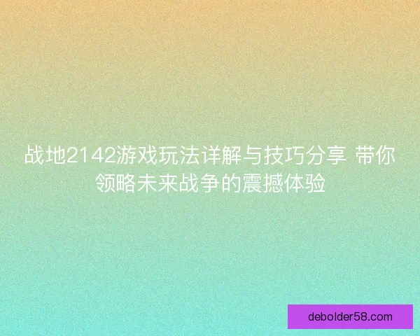 战地2142游戏玩法详解与技巧分享 带你领略未来战争的震撼体验