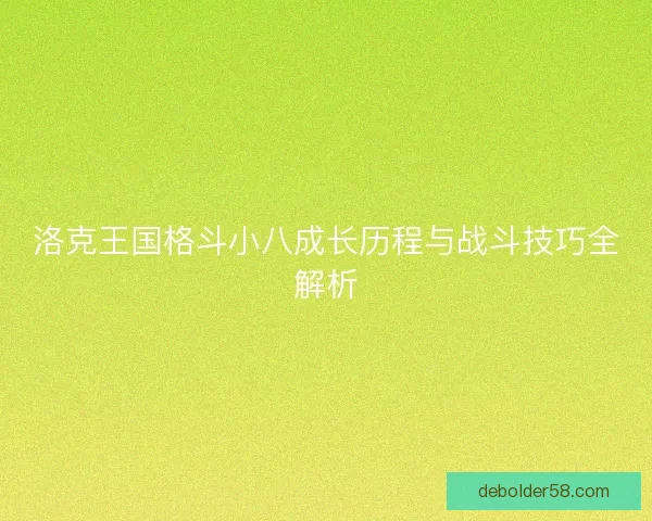 洛克王国格斗小八成长历程与战斗技巧全解析