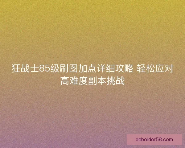 狂战士85级刷图加点详细攻略 轻松应对高难度副本挑战