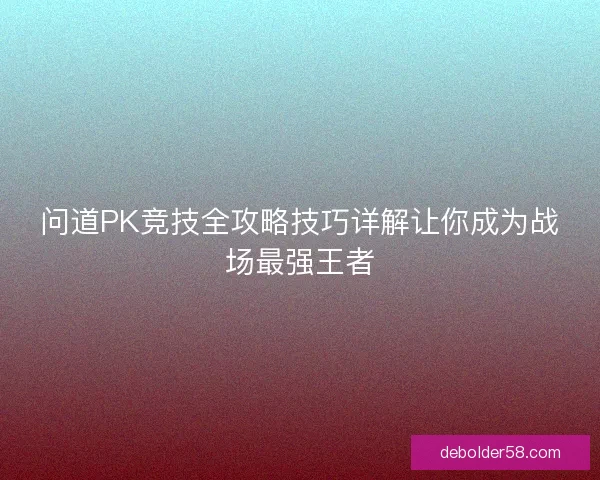问道PK竞技全攻略技巧详解让你成为战场最强王者 问道PK竞技全攻略技巧详解让你成为战场最强王者