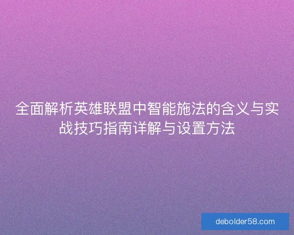 全面解析英雄联盟中智能施法的含义与实战技巧指南详解与设置方法