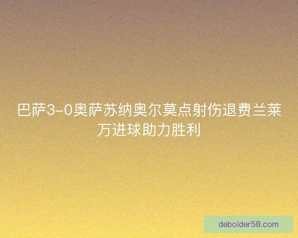 巴萨3-0奥萨苏纳奥尔莫点射伤退费兰莱万进球助力胜利