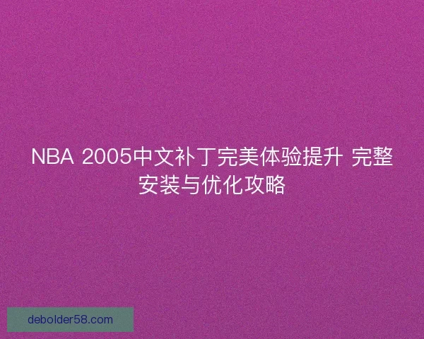 NBA 2005中文补丁完美体验提升 完整安装与优化攻略