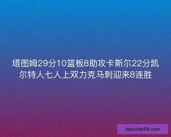 塔图姆29分10篮板8助攻卡斯尔22分凯尔特人七人上双力克马刺迎来8连胜
