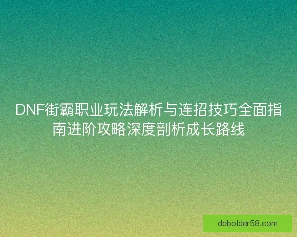 DNF街霸职业玩法解析与连招技巧全面指南进阶攻略深度剖析成长路线