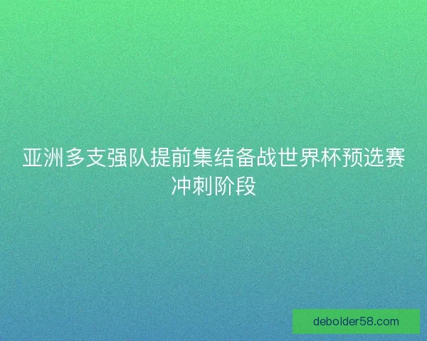 亚洲多支强队提前集结备战世界杯预选赛冲刺阶段