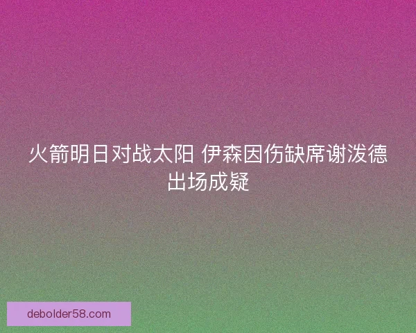 火箭明日对战太阳 伊森因伤缺席谢泼德出场成疑