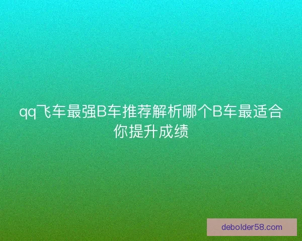 qq飞车最强B车推荐解析哪个B车最适合你提升成绩
