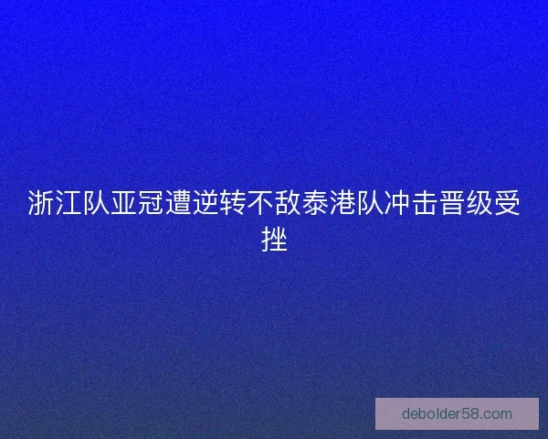 浙江队亚冠遭逆转不敌泰港队冲击晋级受挫