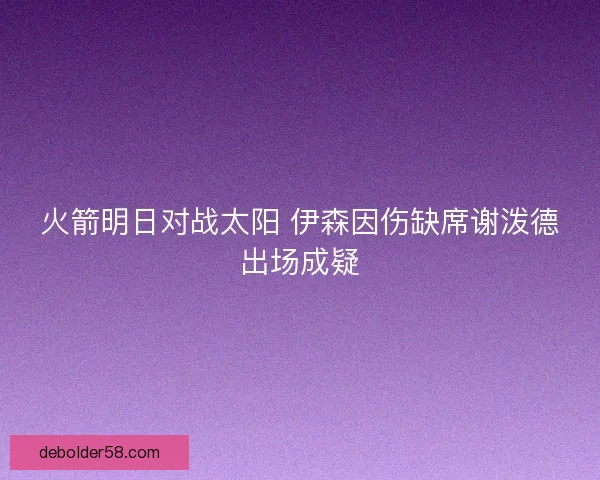 火箭明日对战太阳 伊森因伤缺席谢泼德出场成疑