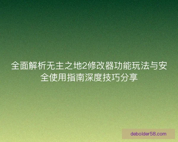 全面解析无主之地2修改器功能玩法与安全使用指南深度技巧分享