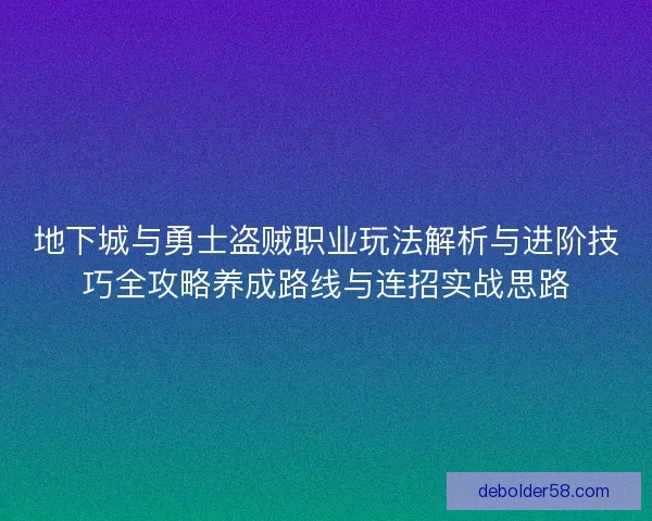 地下城与勇士盗贼职业玩法解析与进阶技巧全攻略养成路线与连招实战思路 地下城与勇士盗贼职业玩法解析与进阶技巧全攻略养成路线与连招实战思路