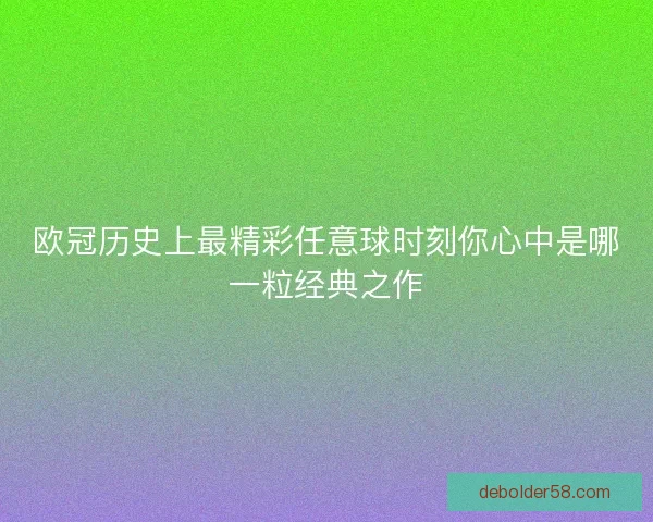欧冠历史上最精彩任意球时刻你心中是哪一粒经典之作